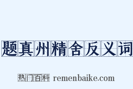 题真州精舍反义词是什么意思的图片